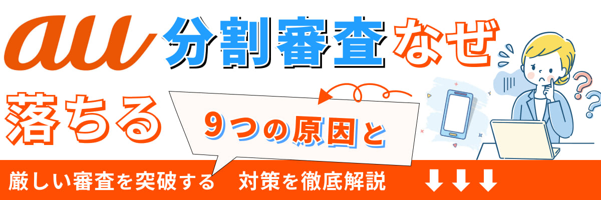 【au分割審査】なぜ落ちる？厳しい審査を突破する9つの原因と対策を徹底解説！